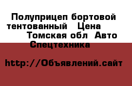 Полуприцеп бортовой тентованный › Цена ­ 195 000 - Томская обл. Авто » Спецтехника   